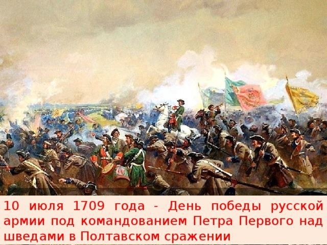 10 июля праздник - день Победы русской армии в Полтавской битве (1709 г.)